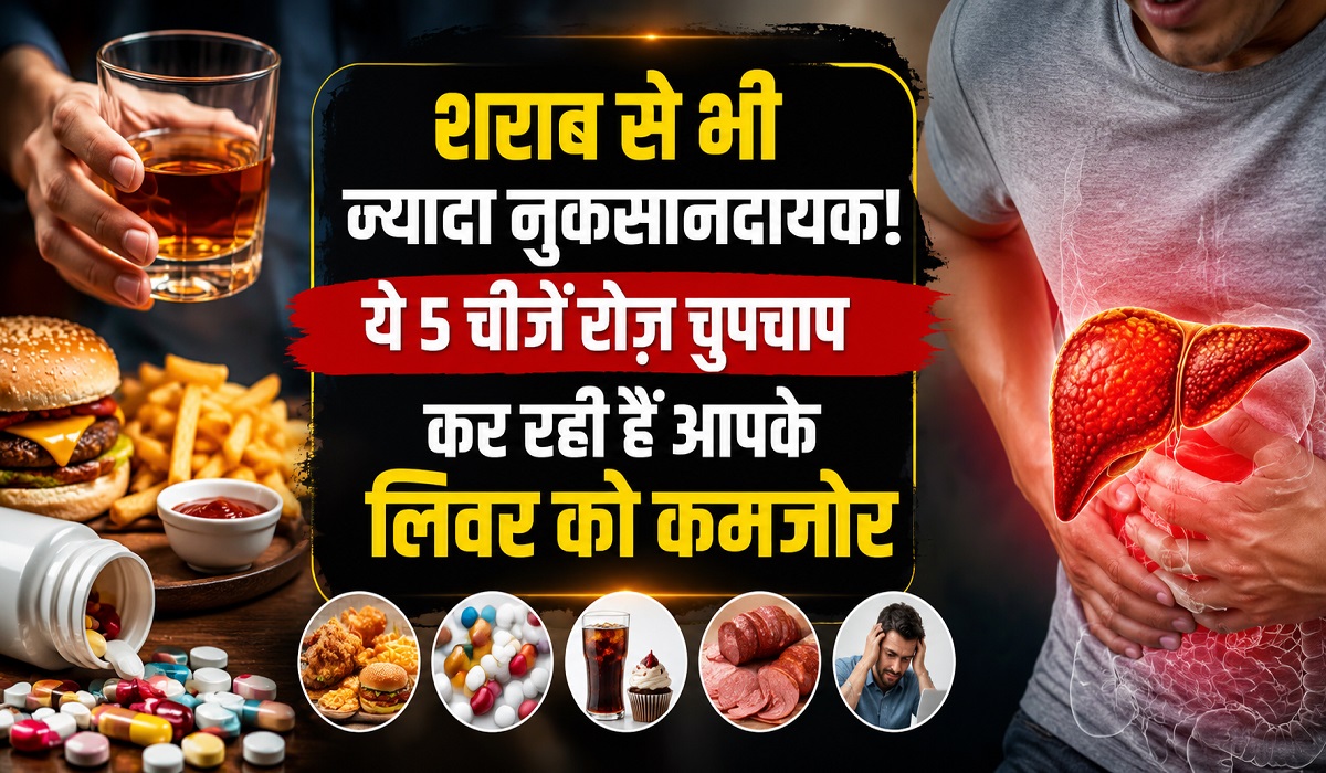 ये 5 चीजें रोज़ चुपचाप कर रही हैं आपके लिवर को कमजोर