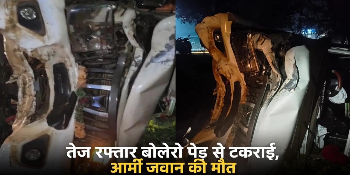 तेज रफ्तार बोलेरो पेड़ से टकराई, आर्मी जवान की मौत