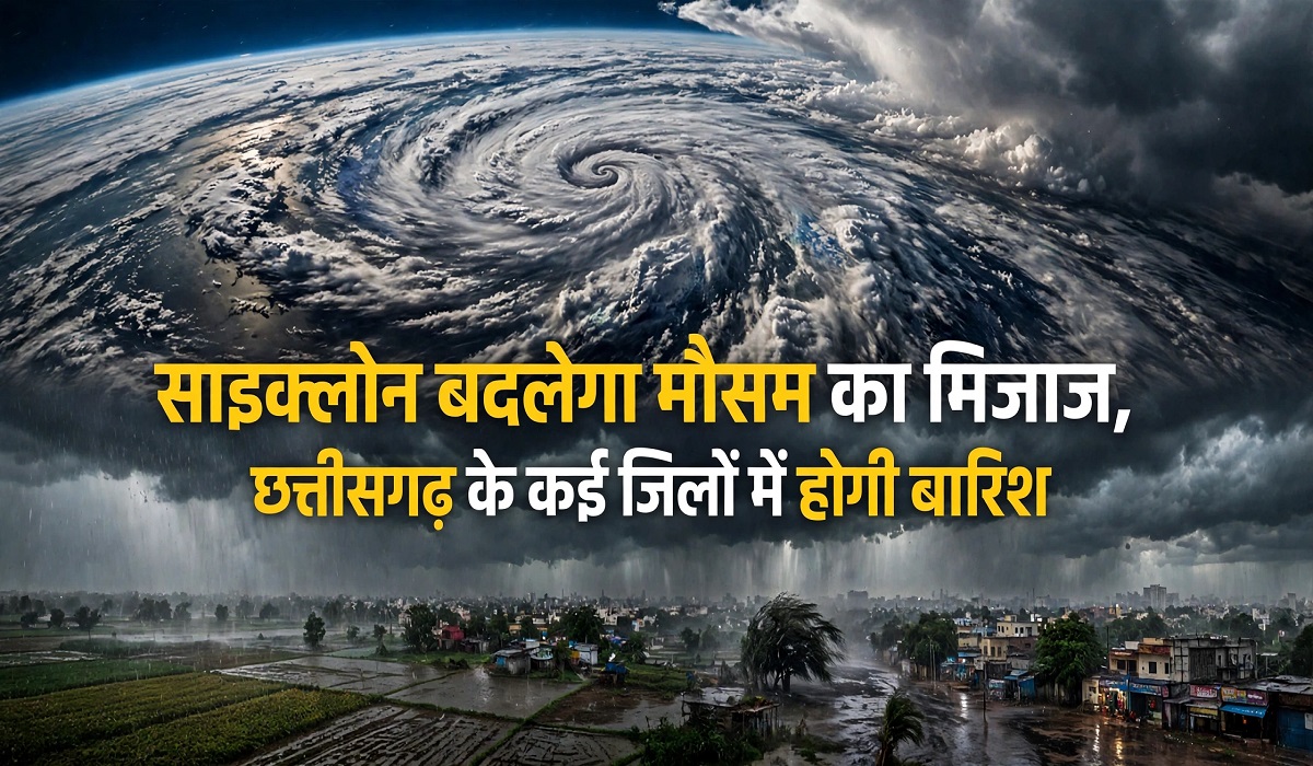 साइक्लोन बदलेगा मौसम का मिजाज, छत्तीसगढ़ के कई जिलों में होगी बारिश