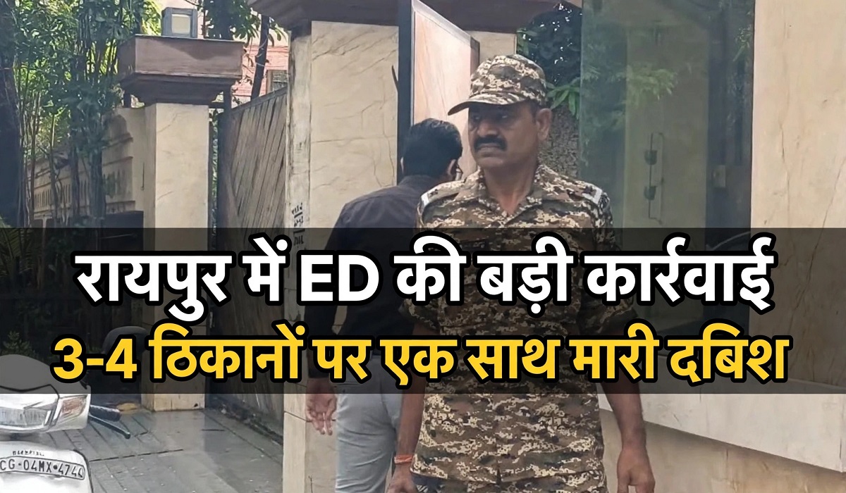 रायपुर में ED की बड़ी कार्रवाई, 3-4 ठिकानों पर एक साथ मारी दबिश